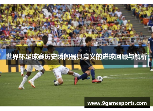 世界杯足球赛历史瞬间最具意义的进球回顾与解析