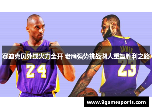 赛迪克贝外线火力全开 老鹰强势挑战湖人重塑胜利之路