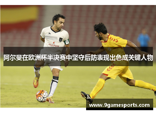 阿尔斐在欧洲杯半决赛中坚守后防表现出色成关键人物