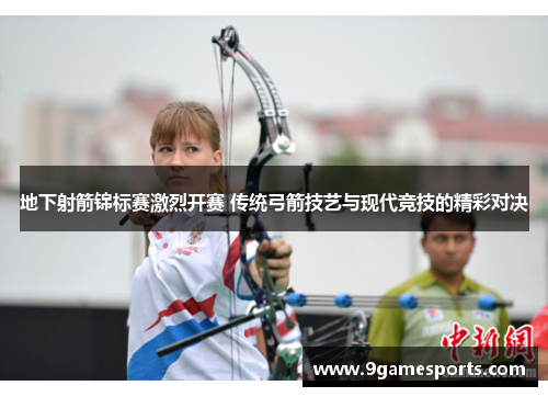 地下射箭锦标赛激烈开赛 传统弓箭技艺与现代竞技的精彩对决