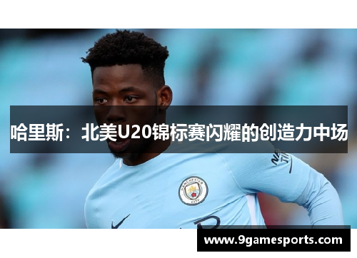 哈里斯：北美U20锦标赛闪耀的创造力中场