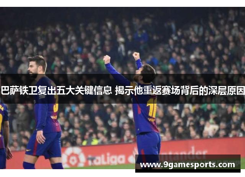 巴萨铁卫复出五大关键信息 揭示他重返赛场背后的深层原因