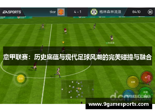 意甲联赛:历史底蕴与现代足球风潮的完美碰撞与融合 意甲联赛:历史底蕴与现代足球风潮的完美碰撞与融合