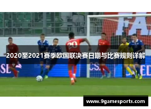 2020至2021赛季欧国联决赛日期与比赛规则详解
