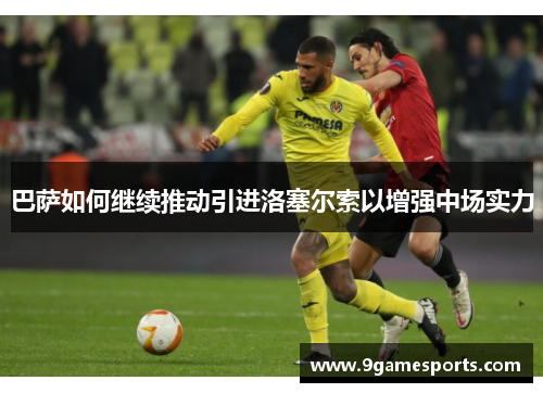 巴萨如何继续推动引进洛塞尔索以增强中场实力