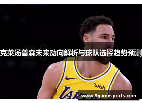 克莱汤普森未来动向解析与球队选择趋势预测