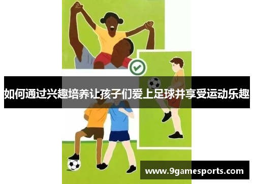 如何通过兴趣培养让孩子们爱上足球并享受运动乐趣