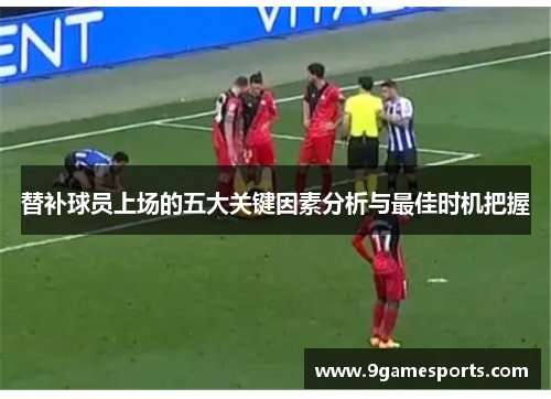 替补球员上场的五大关键因素分析与最佳时机把握