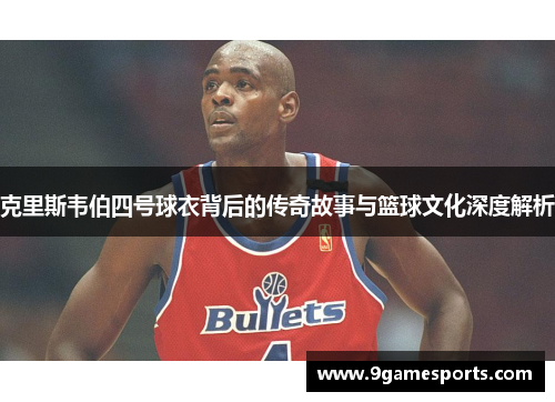 克里斯韦伯四号球衣背后的传奇故事与篮球文化深度解析