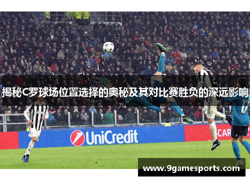 揭秘C罗球场位置选择的奥秘及其对比赛胜负的深远影响