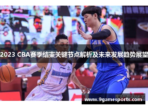 2023 CBA赛季结束关键节点解析及未来发展趋势展望