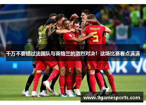 千万不要错过法国队与英格兰的激烈对决!这场比赛看点满满 千万不要错过法国队与英格兰的激烈对决!这场比赛看点满满