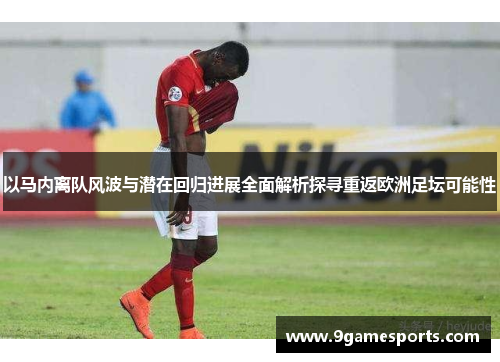 以马内离队风波与潜在回归进展全面解析探寻重返欧洲足坛可能性