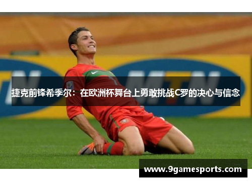 捷克前锋希季尔：在欧洲杯舞台上勇敢挑战C罗的决心与信念