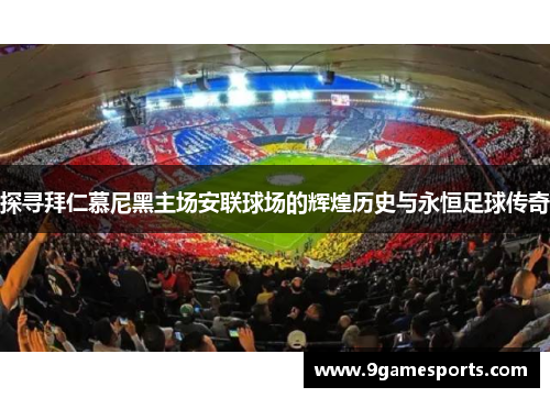 探寻拜仁慕尼黑主场安联球场的辉煌历史与永恒足球传奇 探寻拜仁慕尼黑主场安联球场的辉煌历史与永恒足球传奇