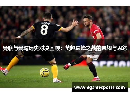 曼联与曼城历史对决回顾：英超巅峰之战的荣耀与恩怨