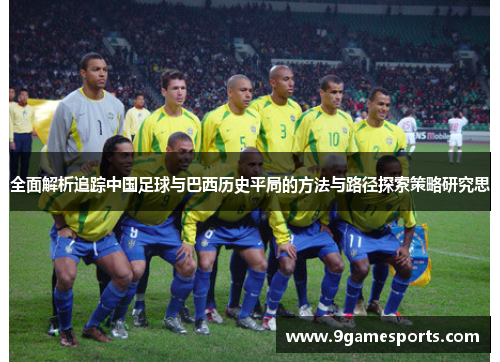 全面解析追踪中国足球与巴西历史平局的方法与路径探索策略研究思