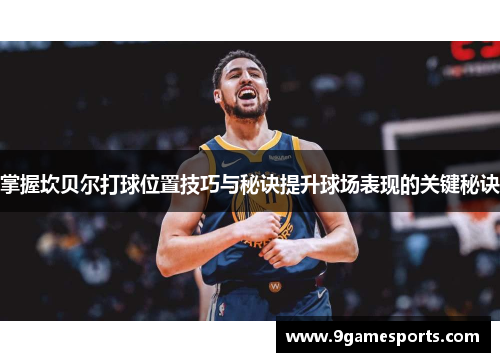 掌握坎贝尔打球位置技巧与秘诀提升球场表现的关键秘诀